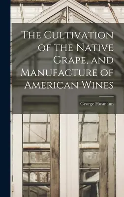 Pestovanie domáceho hrozna a výroba amerických vín - The Cultivation of the Native Grape, and Manufacture of American Wines