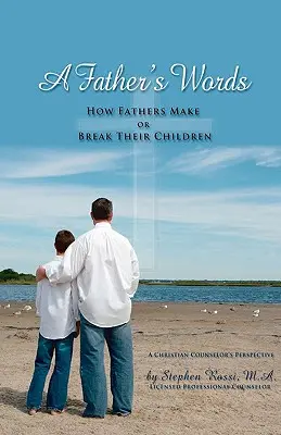 Otcove slová - Ako otcovia vytvárajú alebo ničia svoje deti - A Father's Words - How Fathers Make or Break Their Children