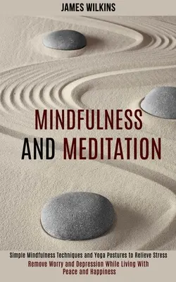 Všímavosť a meditácia: Jednoduché techniky všímavosti a jogové pozície na zmiernenie stresu (Odstráňte starosti a depresiu a zároveň žite s pokojom - Mindfulness and Meditation: Simple Mindfulness Techniques and Yoga Postures to Relieve Stress (Remove Worry and Depression While Living With Peace