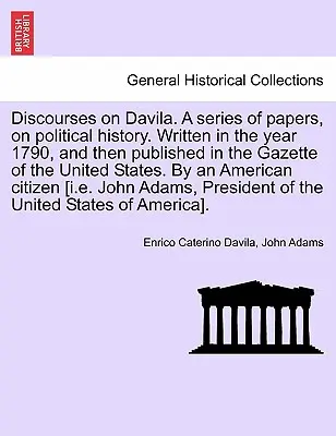 Rozpravy o Davile. séria dokumentov, o politických dejinách. Napísané v roku 1790 a následne uverejnené v novinách Spojených štátov. - Discourses on Davila. a Series of Papers, on Political History. Written in the Year 1790, and Then Published in the Gazette of the United States. by a
