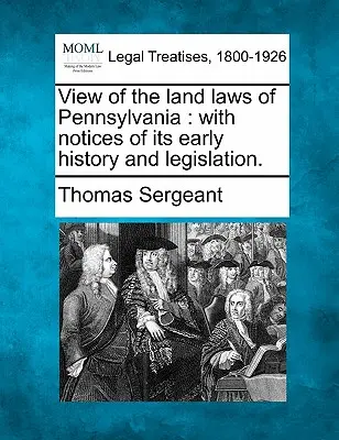 Pohľad na pozemkové zákony Pensylvánie: s poznámkami o jej ranej histórii a legislatíve. - View of the Land Laws of Pennsylvania: With Notices of Its Early History and Legislation.