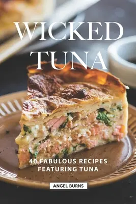 Zlý tuniak: 40 úžasných receptov s tuniakom - Wicked Tuna: 40 Fabulous Recipes Featuring Tuna
