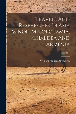 Cesty a výskumy v Malej Ázii, Mezopotámii, Chaldeji a Arménsku; 1. zväzok - Travels And Researches In Asia Minor, Mesopotamia, Chaldea And Armenia; Volume 1