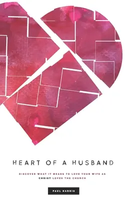 Srdce manžela: Objavte, čo znamená milovať svoju manželku tak, ako Kristus miluje Cirkev. - Heart Of A Husband: Discover What It Means To Love Your Wife Like Christ Loves The Church