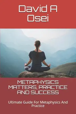 Záležitosti metafyziky, prax a úspech: Najlepší sprievodca pre metafyziku a prax: Najlepší sprievodca pre metafyziku a prax - Metaphysics Matters, Practice and Success: Ultimate Guide For Metaphysics And Practice
