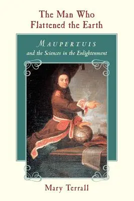 Muž, ktorý zrovnal zem so zemou: Maupertuis a vedy v osvietenstve - The Man Who Flattened the Earth: Maupertuis and the Sciences in the Enlightenment