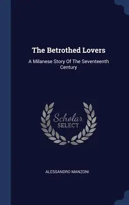 Zasnúbení milenci: Milánsky príbeh zo sedemnásteho storočia - The Betrothed Lovers: A Milanese Story Of The Seventeenth Century