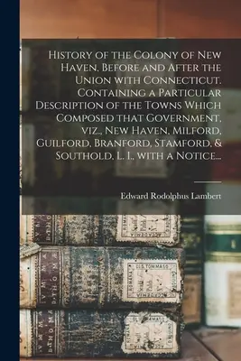 Dejiny kolónie New Haven pred a po spojení s Connecticutom. Obsahujúce osobitný opis miest, ktoré tvorili túto - History of the Colony of New Haven, Before and After the Union With Connecticut. Containing a Particular Description of the Towns Which Composed That