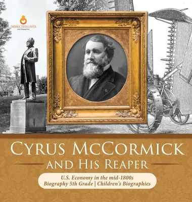 Cyrus McCormick a jeho žatva Hospodárstvo USA v polovici 19. storočia Životopisy pre deti 5. ročníka - Cyrus McCormick and His Reaper U.S. Economy in the mid-1800s Biography 5th Grade Children's Biographies