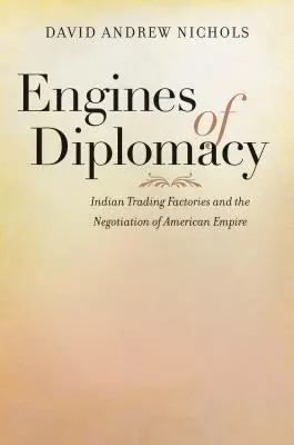 Motory diplomacie: Indiánske obchodné továrne a vyjednávanie o americkom impériu - Engines of Diplomacy: Indian Trading Factories and the Negotiation of American Empire