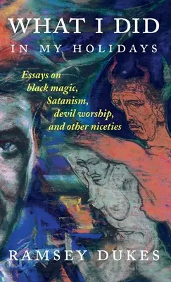 Čo som robil cez prázdniny: - Eseje o čiernej mágii, satanizme, uctievaní diabla a iných príjemnostiach - What I Did In My Holidays: - essays on black magic, Satanism, devil worship and other niceties