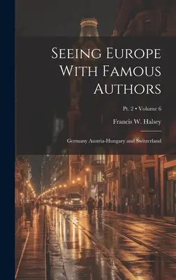 Poznávanie Európy so slávnymi autormi: Nemecko Rakúsko-Uhorsko a Švajčiarsko; 6. diel; 2. časť - Seeing Europe With Famous Authors: Germany Austria-Hungary and Switzerland; Volume 6; Pt. 2