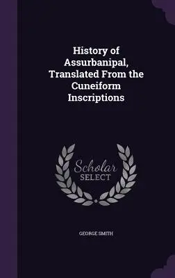 Asurbanipalove dejiny, preložené z klinopisných nápisov - History of Assurbanipal, Translated From the Cuneiform Inscriptions