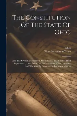 Ústava štátu Ohio: A niekoľko dodatkov predložených vo voľbách, ktoré sa konali 3. septembra 1912, s vyhlásením vlády - The Constitution Of The State Of Ohio: And The Several Amendments Submitted At The Election Held September 3, 1912, With The Proclamation Of The Gover
