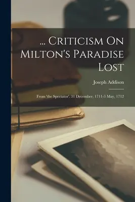 ... Kritika Miltonovho Strateného raja: Z časopisu Spectator. 31. december 1711 - 3. máj 1712 - ... Criticism On Milton's Paradise Lost: From 'the Spectator'. 31 December, 1711-3 May, 1712