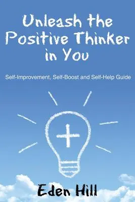 Uvoľnite v sebe pozitívne myslenie: Zlepšuj sa, posilňuj sa a pomáhaj si sám: Sprievodca sebazdokonaľovaním - Unleash the Positive Thinker In You: Self-Improvement, Self-Boost and Self-Help Guide