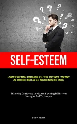 Sebahodnotenie: A Comprehensive Manual For Enhancing Self-esteem, Fostering Self Confidence, And Conquering Timidity And Self-Indecisi: Komplexná príručka na zvýšenie sebaúcty, podporu sebadôvery a prekonanie nesmelosti a nerozhodnosti - Self-Esteem: A Comprehensive Manual For Enhancing Self-esteem, Fostering Self Confidence, And Conquering Timidity And Self-Indecisi