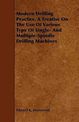 Moderná vŕtacia prax, pojednanie o používaní rôznych typov jednovretenových a viacvretenových vŕtacích strojov - Modern Drilling Practice, A Treatise On The Use Of Various Type Of Single- And Multiple-Spindle Drilling Machines