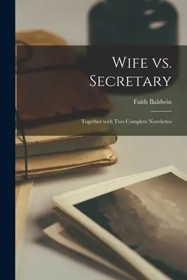 Manželka vs. Sekretárka: Spolu s dvoma kompletnými novelami - Wife Vs. Secretary: Together With Two Complete Novelettes