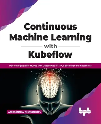 Kontinuálne strojové učenie s Kubeflow: Vydávanie spoľahlivých mlopsov so schopnosťami Tfx, Sagemaker a Kubernetes - Continuous Machine Learning with Kubeflow: Performing Reliable Mlops with Capabilities of Tfx, Sagemaker and Kubernetes
