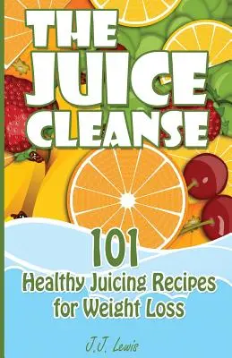 Očista od džúsov: 101 zdravých receptov na odšťavovanie pre chudnutie - The Juice Cleanse: 101 Healthy Juicing Recipes for Weight Loss