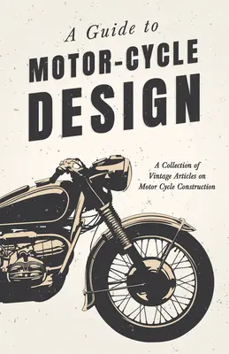 A Guide to Motor-Cycle Design - Zbierka historických článkov o konštrukcii motorových bicyklov - A Guide to Motor-Cycle Design - A Collection of Vintage Articles on Motor Cycle Construction