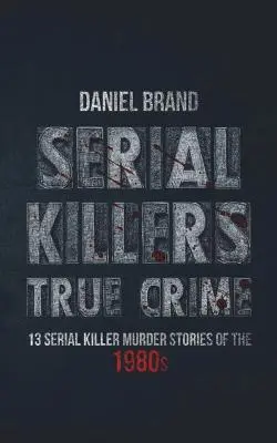 Sérioví vrahovia Skutočný zločin: 13 príbehov o vraždách sériových vrahov z 80. rokov - Serial Killers True Crime: 13 Serial Killer Murder Stories of the 80s