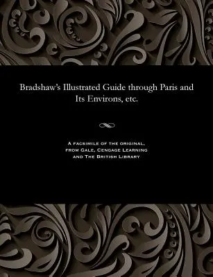 Bradshawov ilustrovaný sprievodca Parížom a jeho okolím atď. - Bradshaw's Illustrated Guide Through Paris and Its Environs, Etc.