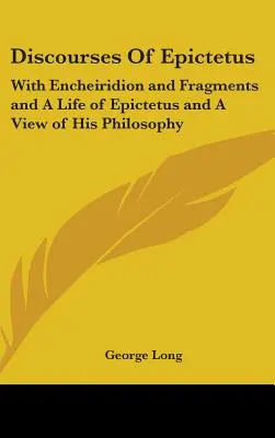 Epiktétove rozpravy: Život Epiktéta a pohľad na jeho filozofiu: s Encheiridionom a fragmentmi - Discourses Of Epictetus: With Encheiridion and Fragments and A Life of Epictetus and A View of His Philosophy