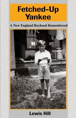 Fetched-Up Yankee: New England Boyhood Remembered - Fetched-Up Yankee: A New England Boyhood Remembered