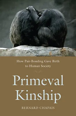 Prvotné príbuzenstvo: Ako sa z párových väzieb zrodila ľudská spoločnosť - Primeval Kinship: How Pair-Bonding Gave Birth to Human Society