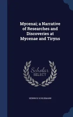 Mykény; rozprávanie o výskumoch a nálezoch v Mykénach a Týre - Mycenai; a Narrative of Researches and Discoveries at Mycenae and Tiryns