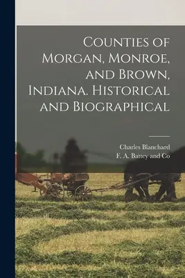 Grófstva Morgan, Monroe a Brown v štáte Indiana. Historické a biografické - Counties of Morgan, Monroe, and Brown, Indiana. Historical and Biographical