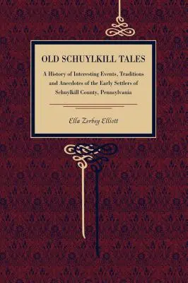 Staré schuylkillské príbehy: A History of Interesting Events, Traditions and Anecdotes of Early Settlers of Schuylkill County, Pennsylvania (História zaujímavých udalostí, tradícií a anekdot prvých osadníkov okresu Schuylkill, Pensylvánia) - Old Schuylkill Tales: A History of Interesting Events, Traditions and Anecdotes of the Early Settlers of Schuylkill County, Pennsylvania