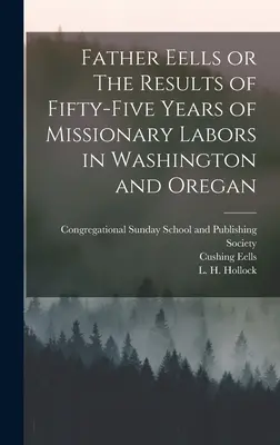 Otec Eells alebo výsledky päťdesiatich piatich rokov misijnej práce vo Washingtone a Oregane - Father Eells or The Results of Fifty-Five Years of Missionary Labors in Washington and Oregan