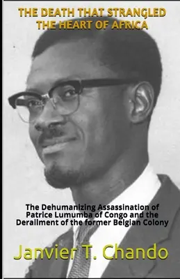 Smrť, ktorá udusila srdce Afriky: Vražda Patricea Lumumbu v Kongu a zničenie bývalej belgickej kolónie: Neľudská vražda Patricea Lumumbu v Kongu a zničenie bývalej belgickej kolónie - The Death That Strangled the Heart of Africa: The Dehumanizing Assassination of Patrice Lumumba of Congo and the Derailment of the former Belgian Colo