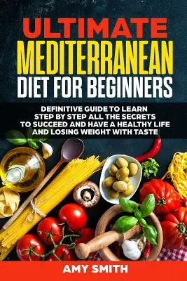 Ultimátna stredomorská diéta pre začiatočníkov: Naučte sa krok za krokom všetky tajomstvá, aby ste uspeli a mali zdravý život a stratili sme - The Ultimate Mediterranean Diet for Beginners: Definitive Guide to Learn Step by Step All the Secrets to Succeed and Have a Healthy Life and Losing We