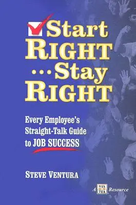 Začnite správne... Zostaňte správny: Vydajte sa na cestu k úspechu v zamestnaní: Priamočiary sprievodca každého zamestnanca - Start Right... Stay Right: Every Employee's Straight-Talk Guide to Job Success