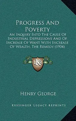 Pokrok a chudoba: An Inquiry Into the Cause of Industrial Depressions and Of Increase of Want With Increase of Wealth, The Remedy - Progress And Poverty: An Inquiry Into The Cause Of Industrial Depressions And Of Increase Of Want With Increase Of Wealth, The Remedy