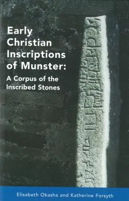 Ranokresťanské nápisy z Munsteru: Korpus nápisových kameňov (okrem Oghamov) - Early Christian Inscriptions of Munster: A Corpus of the Inscribed Stones (Excluding Oghams)