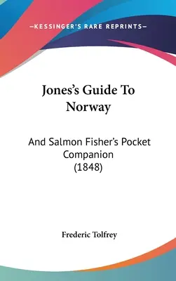 Jonesov sprievodca Nórskom: A vreckový spoločník lososa Fishera (1848) - Jones's Guide To Norway: And Salmon Fisher's Pocket Companion (1848)