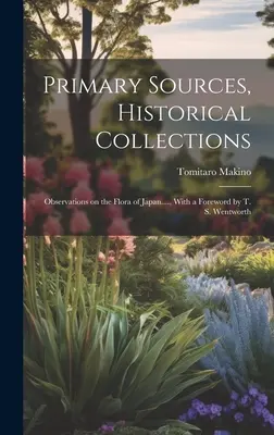 Primárne pramene, historické zbierky: S predslovom T. S. Wentwortha - Primary Sources, Historical Collections: Observations on the Flora of Japan...., With a Foreword by T. S. Wentworth