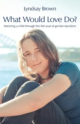 Čo by urobila láska? Rodičovstvo v prvom roku zmeny pohlavia - What Would Love Do?: Parenting a child through the first year of gender transition