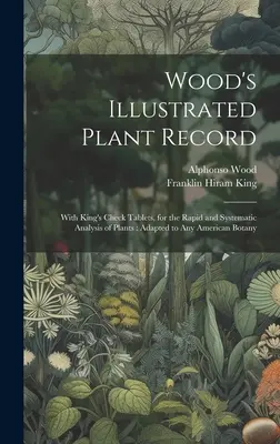 Wood's Illustrated Plant Record: S Kingovými kontrolnými tabuľkami na rýchlu a systematickú analýzu rastlín: Prispôsobené akejkoľvek americkej botanike - Wood's Illustrated Plant Record: With King's Check Tablets, for the Rapid and Systematic Analysis of Plants: Adapted to Any American Botany