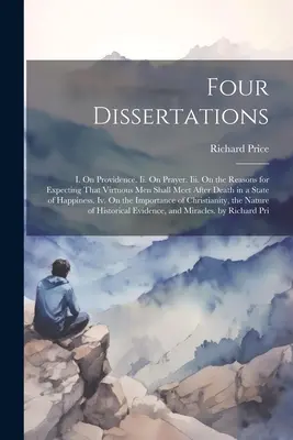 Štyri dizertácie: I. O prozreteľnosti. Ii. O modlitbe. Iii. O dôvodoch očakávania, že cnostní ľudia sa po smrti stretnú v stave - Four Dissertations: I. On Providence. Ii. On Prayer. Iii. On the Reasons for Expecting That Virtuous Men Shall Meet After Death in a State