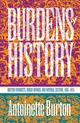 Bremeno dejín: Britské feministky, indické ženy a imperiálna kultúra, 1865-1915 - Burdens of History: British Feminists, Indian Women, and Imperial Culture, 1865-1915