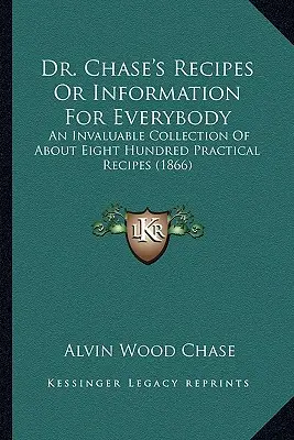 Recepty doktora Chasea alebo informácie pre každého: Chase: Neoceniteľná zbierka asi osemsto praktických receptov (1866) - Dr. Chase's Recipes or Information for Everybody: An Invaluable Collection of about Eight Hundred Practical Recipes (1866)