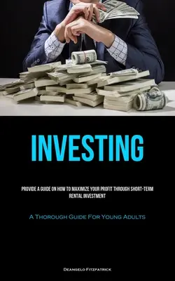 Investovanie: (A Thorough Guide For Young Adults): Poskytnite návod, ako maximalizovať svoj zisk prostredníctvom krátkodobého investovania do prenájmu - Investing: Provide A Guide On How To Maximize Your Profit Through Short-Term Rental Investment (A Thorough Guide For Young Adults