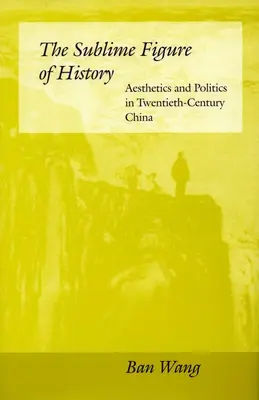Vznešená postava dejín: V Číne dvadsiateho storočia: estetika a politika - The Sublime Figure of History: Aesthetics and Politics in Twentieth-Century China