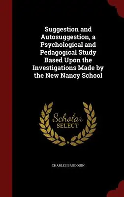 Sugescia a autosugescia, psychologická a pedagogická štúdia založená na výskumoch Novej školy v Nancy - Suggestion and Autosuggestion, a Psychological and Pedagogical Study Based Upon the Investigations Made by the New Nancy School